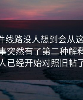 91大事件线路没人想到会从这里炸开，让整件事突然有了第二种解释，懂的人已经开始对照旧帖了