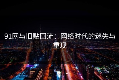 91网与旧贴回流：网络时代的迷失与重现