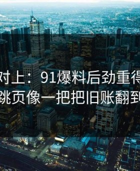 线索刚对上：91爆料后劲重得有点离谱，二跳页像一把把旧账翻到台面上