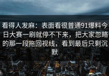 看得人发麻：表面看很普通91爆料今日大赛一刷就停不下来，把大家忽略的那一段拖回视线，看到最后只剩沉默