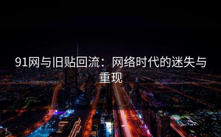 91网与旧贴回流：网络时代的迷失与重现